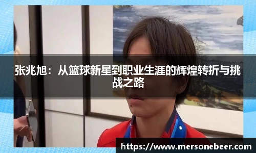 张兆旭：从篮球新星到职业生涯的辉煌转折与挑战之路