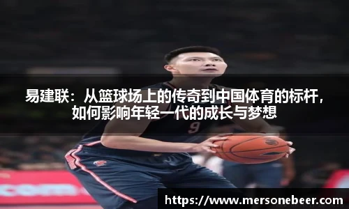 VSport易建联：从篮球场上的传奇到中国体育的标杆，如何影响年轻一代的成长与梦想