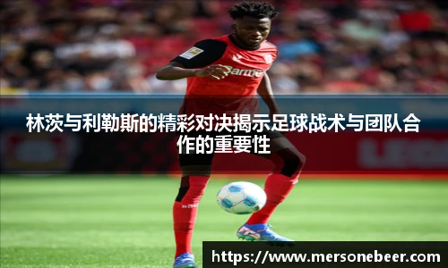 VSport林茨与利勒斯的精彩对决揭示足球战术与团队合作的重要性