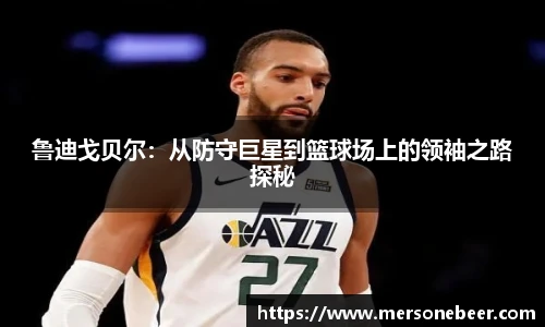 鲁迪戈贝尔：从防守巨星到篮球场上的领袖之路探秘